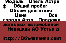  › Модель ­ Опель Астра ф  › Общий пробег ­ 347 000 › Объем двигателя ­ 1 400 › Цена ­ 130 000 - Все города Авто » Продажа легковых автомобилей   . Ненецкий АО,Устье д.